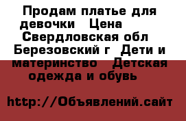 Продам платье для девочки › Цена ­ 700 - Свердловская обл., Березовский г. Дети и материнство » Детская одежда и обувь   